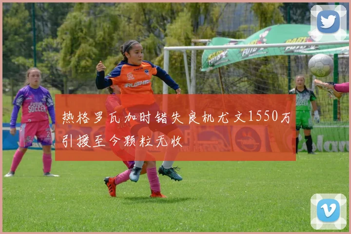 热格罗瓦加时错失良机尤文1550万引援至今颗粒无收