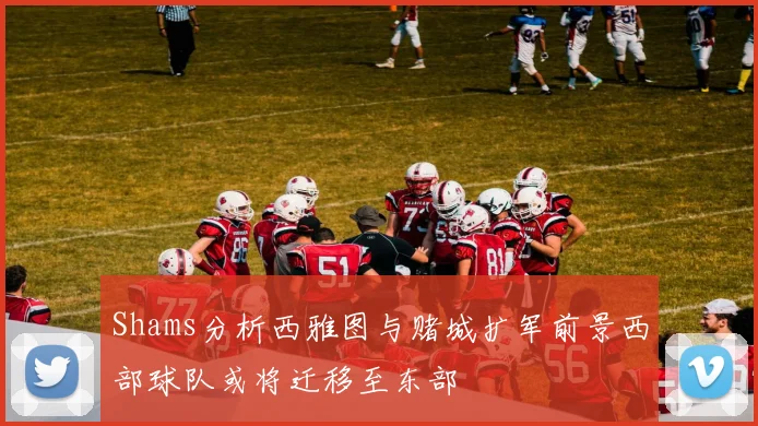 Shams分析西雅图与赌城扩军前景西部球队或将迁移至东部