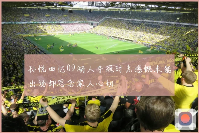 孙悦回忆09湖人夺冠时光感慨未能出场却思念家人心切