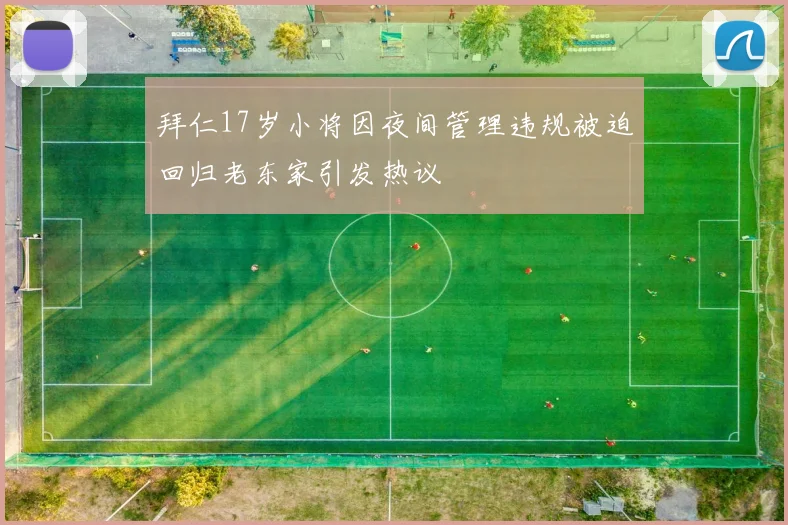 拜仁17岁小将因夜间管理违规被迫回归老东家引发热议