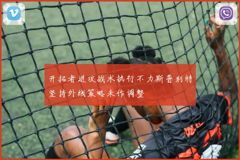 开拓者进攻战术执行不力斯普利特坚持外线策略未作调整