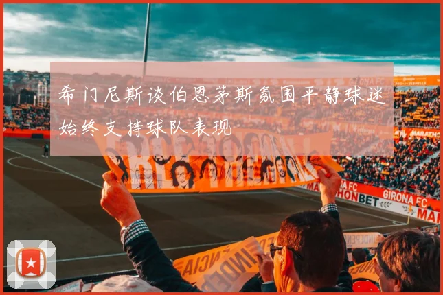 希门尼斯谈伯恩茅斯氛围平静球迷始终支持球队表现