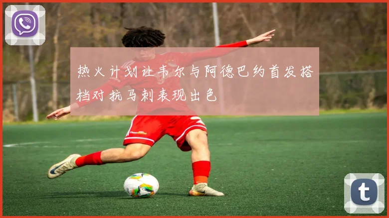热火计划让韦尔与阿德巴约首发搭档对抗马刺表现出色