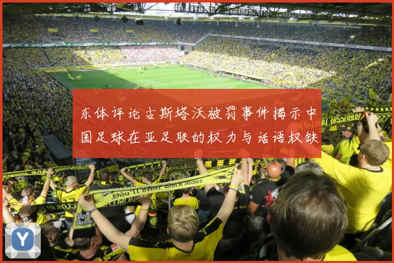 东体评论古斯塔沃被罚事件揭示中国足球在亚足联的权力与话语权缺失问题