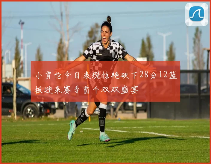 小贾伦今日表现惊艳砍下28分12篮板迎来赛季首个双双盛宴