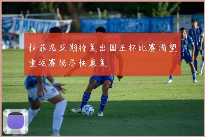 拉菲尼亚期待复出国王杯比赛渴望重返赛场尽快康复