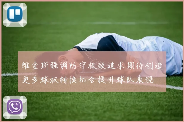 维金斯强调防守极致追求期待创造更多球权转换机会提升球队表现