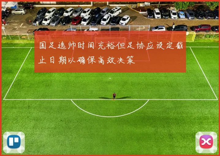 国足选帅时间充裕但足协应设定截止日期以确保高效决策