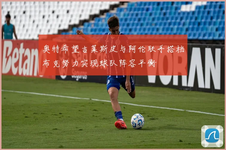 奥特希望吉莱斯皮与阿伦联手搭档布克努力实现球队阵容平衡