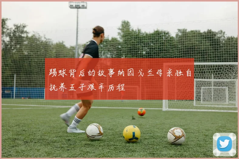 踢球背后的故事纳因戈兰母亲独自抚养五子艰辛历程