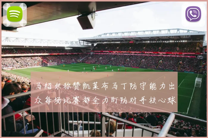 马绍尔称赞凯莱布马丁防守能力出众每场比赛都全力盯防对手核心球员