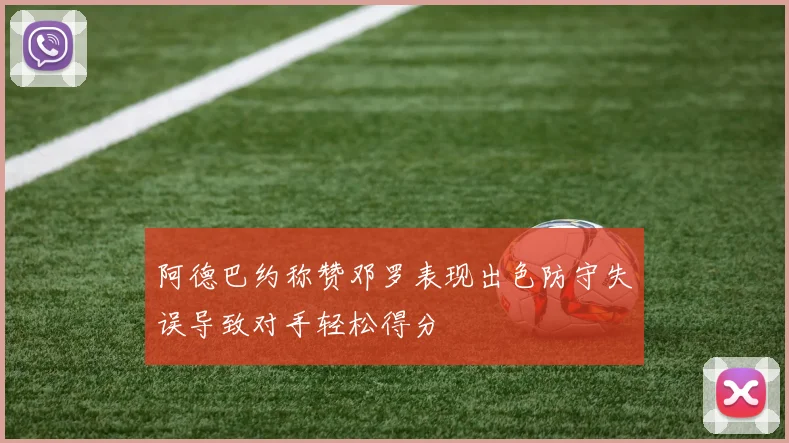 阿德巴约称赞邓罗表现出色防守失误导致对手轻松得分