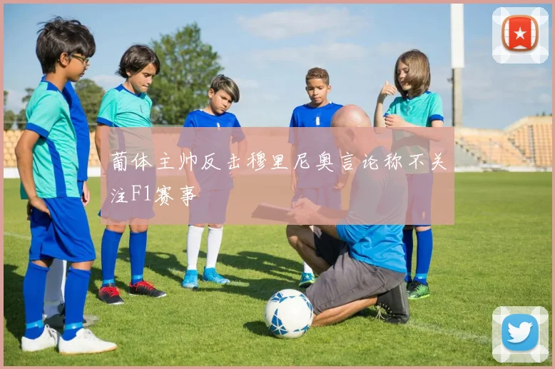 葡体主帅反击穆里尼奥言论称不关注F1赛事