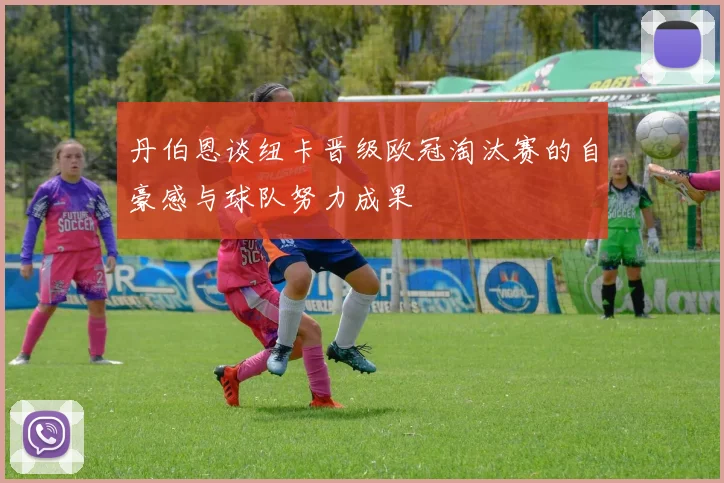 丹伯恩谈纽卡晋级欧冠淘汰赛的自豪感与球队努力成果