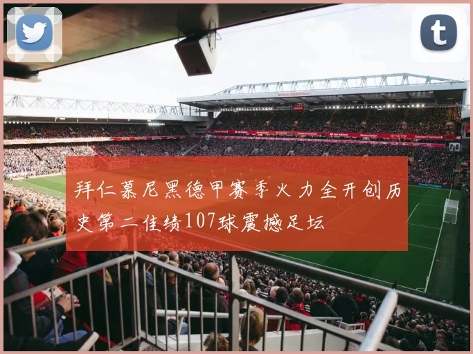 拜仁慕尼黑德甲赛季火力全开创历史第二佳绩107球震撼足坛