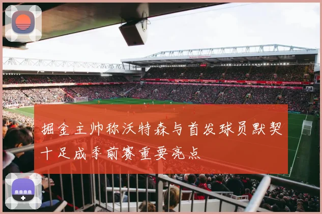 掘金主帅称沃特森与首发球员默契十足成季前赛重要亮点