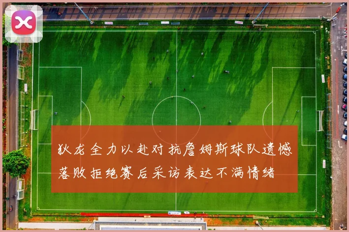 狄龙全力以赴对抗詹姆斯球队遗憾落败拒绝赛后采访表达不满情绪